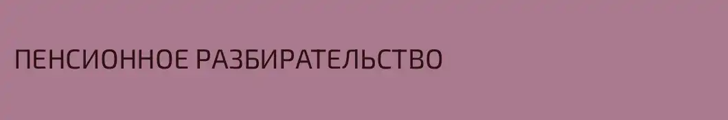 ПЕНСИОННОЕ РАЗБИРАТЕЛЬСТВО
